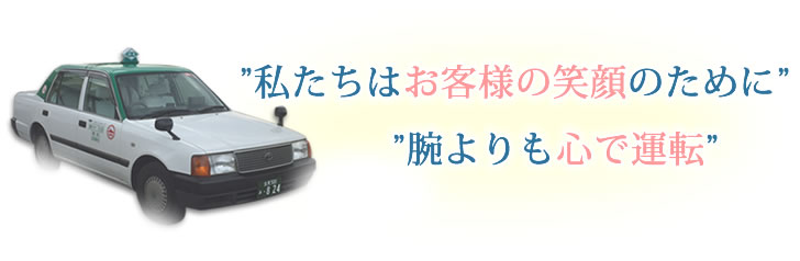 ”私たちはお客様の笑顔のために””腕よりも心で運転”